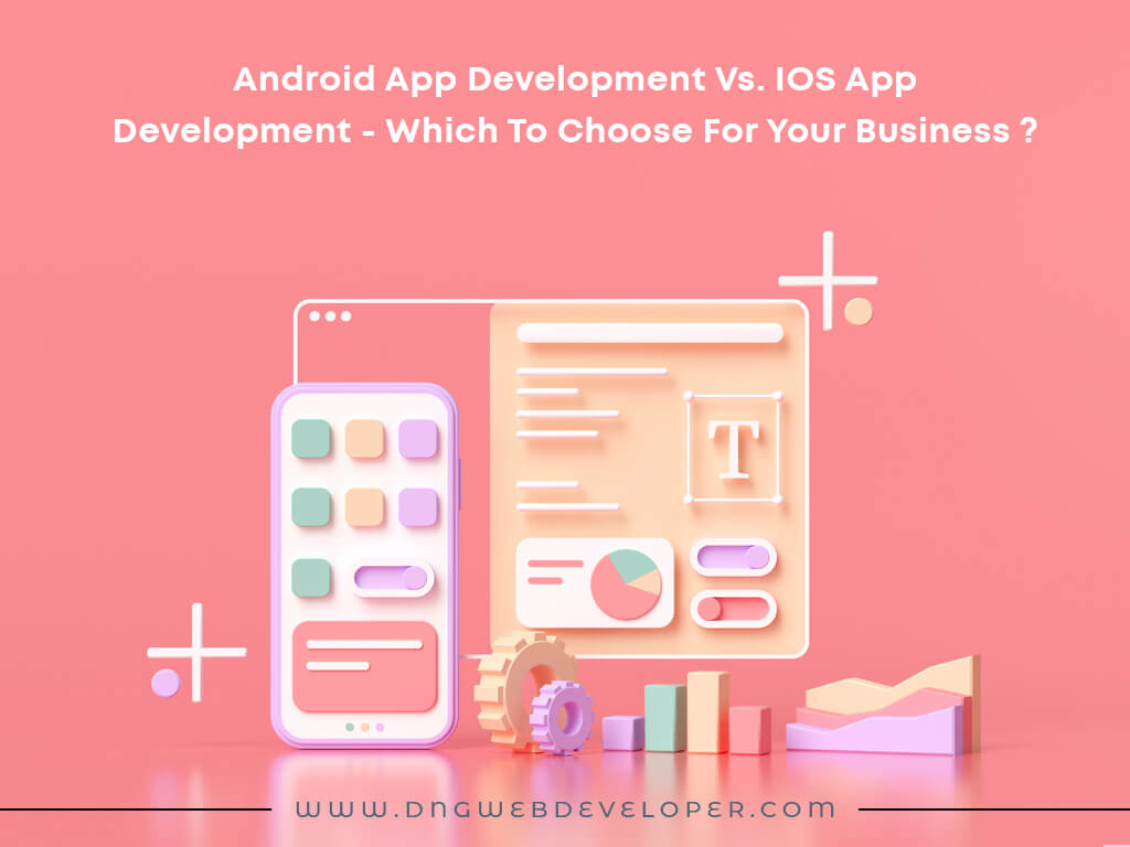 Android App Development Vs. IOS App Development- Which To Choose For Your Business?